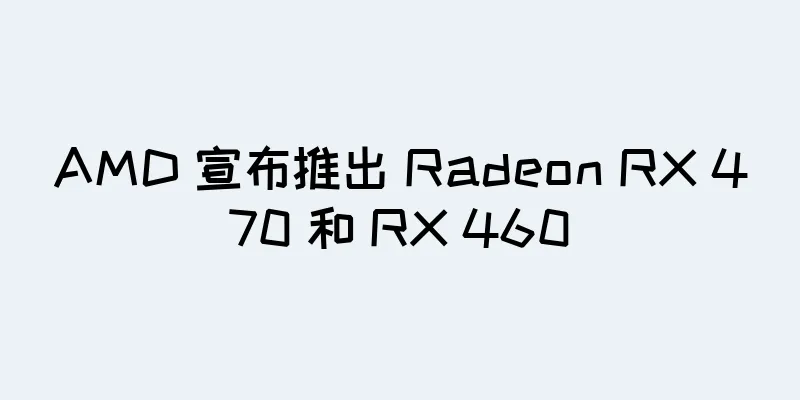 AMD 宣布推出 Radeon RX 470 和 RX 460