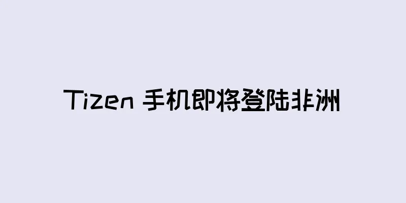 Tizen 手机即将登陆非洲
