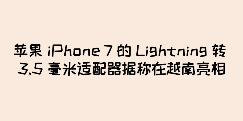 苹果 iPhone 7 的 Lightning 转 3.5 毫米适配器据称在越南亮相