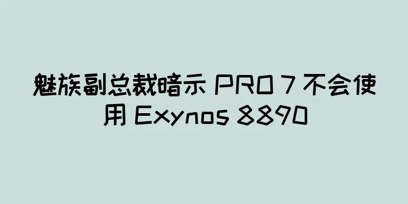 魅族副总裁暗示 PRO 7 不会使用 Exynos 8890