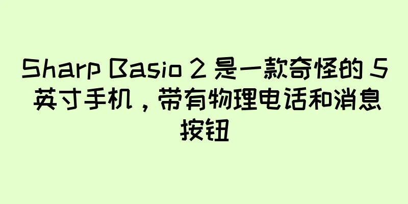 Sharp Basio 2 是一款奇怪的 5 英寸手机，带有物理电话和消息按钮