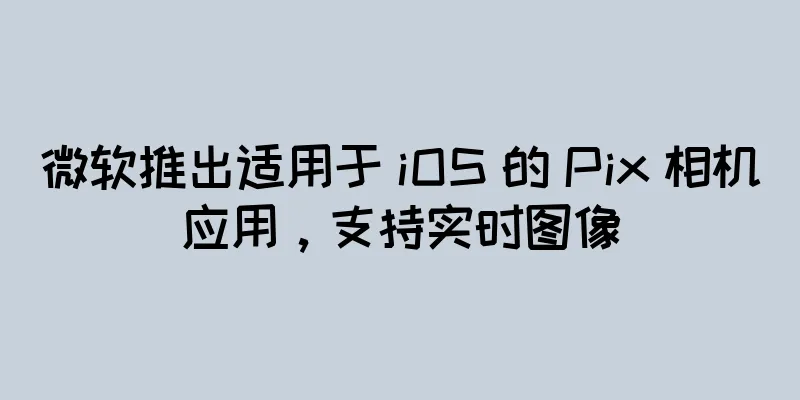 微软推出适用于 iOS 的 Pix 相机应用，支持实时图像