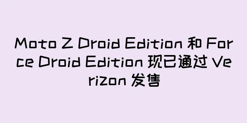 Moto Z Droid Edition 和 Force Droid Edition 现已通过 Verizon 发售
