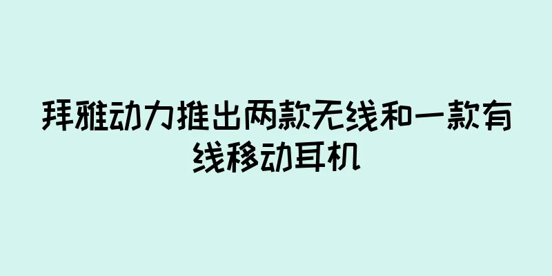 拜雅动力推出两款无线和一款有线移动耳机
