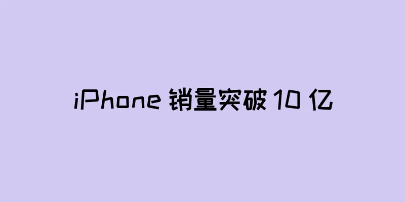 iPhone 销量突破 10 亿