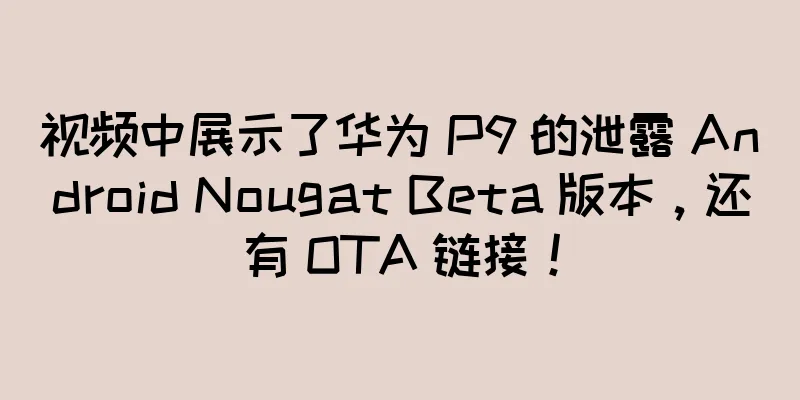 视频中展示了华为 P9 的泄露 Android Nougat Beta 版本，还有 OTA 链接！