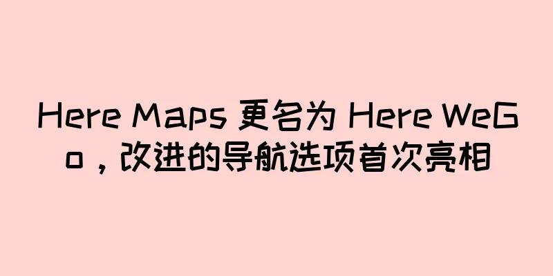 Here Maps 更名为 Here WeGo，改进的导航选项首次亮相