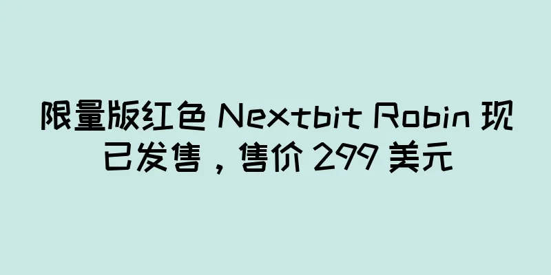 限量版红色 Nextbit Robin 现已发售，售价 299 美元