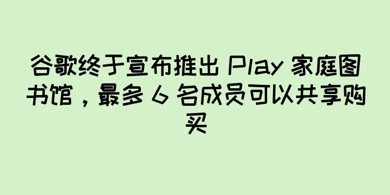 谷歌终于宣布推出 Play 家庭图书馆，最多 6 名成员可以共享购买