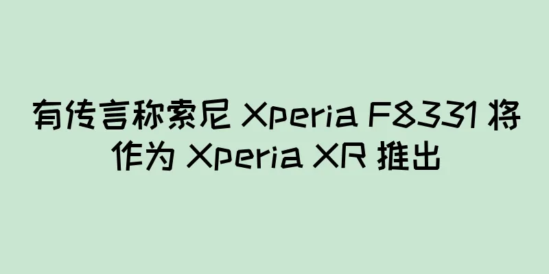 有传言称索尼 Xperia F8331 将作为 Xperia XR 推出