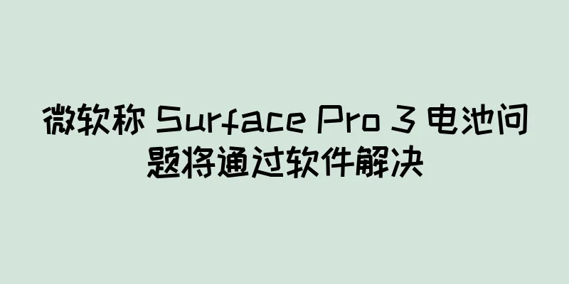微软称 Surface Pro 3 电池问题将通过软件解决