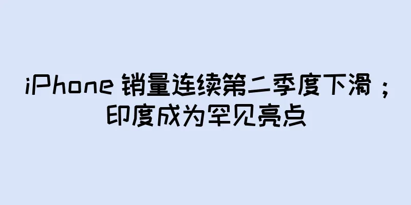 iPhone 销量连续第二季度下滑；印度成为罕见亮点