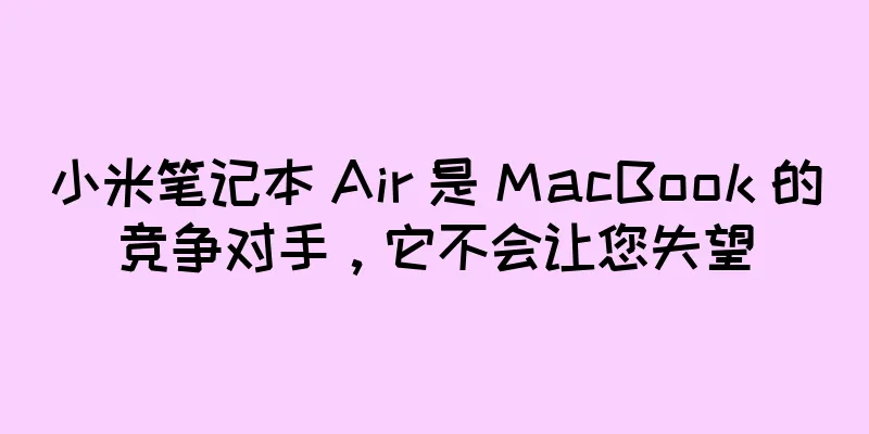 小米笔记本 Air 是 MacBook 的竞争对手，它不会让您失望
