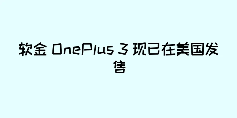 软金 OnePlus 3 现已在美国发售
