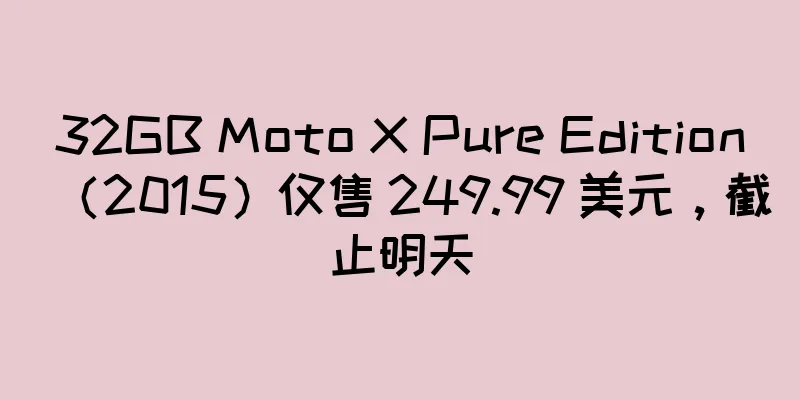32GB Moto X Pure Edition（2015）仅售 249.99 美元，截止明天