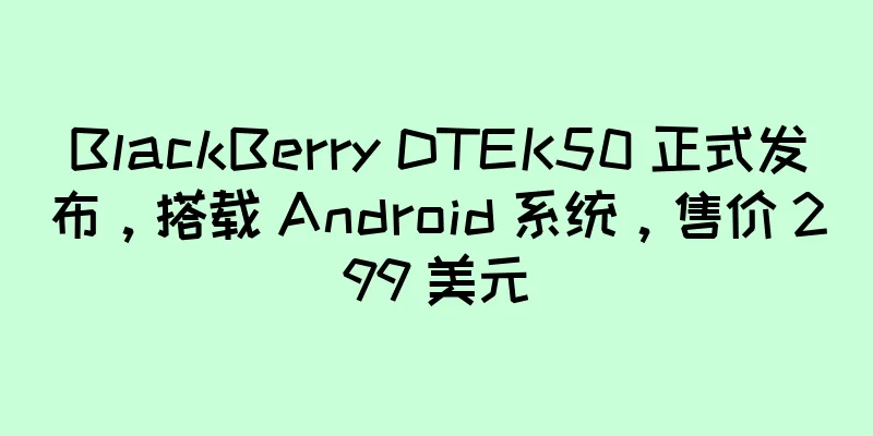 BlackBerry DTEK50 正式发布，搭载 Android 系统，售价 299 美元
