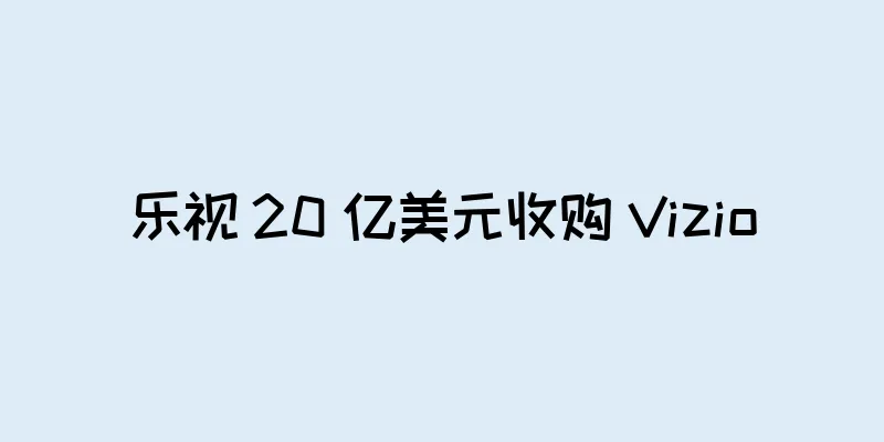 乐视 20 亿美元收购 Vizio
