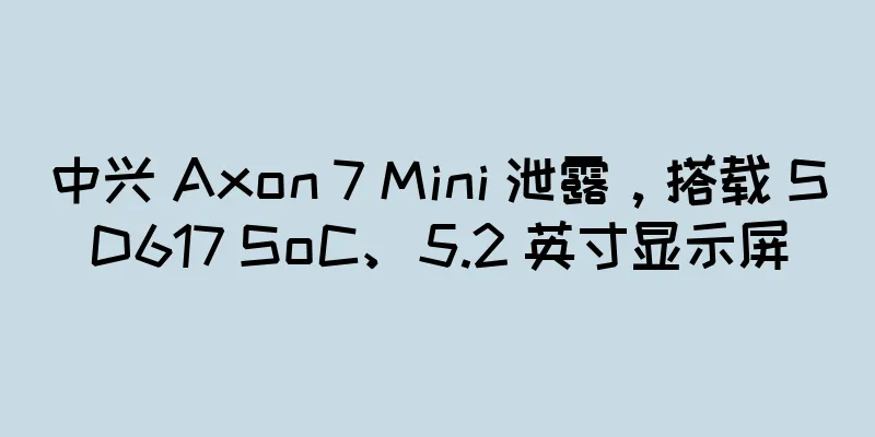 中兴 Axon 7 Mini 泄露，搭载 SD617 SoC、5.2 英寸显示屏