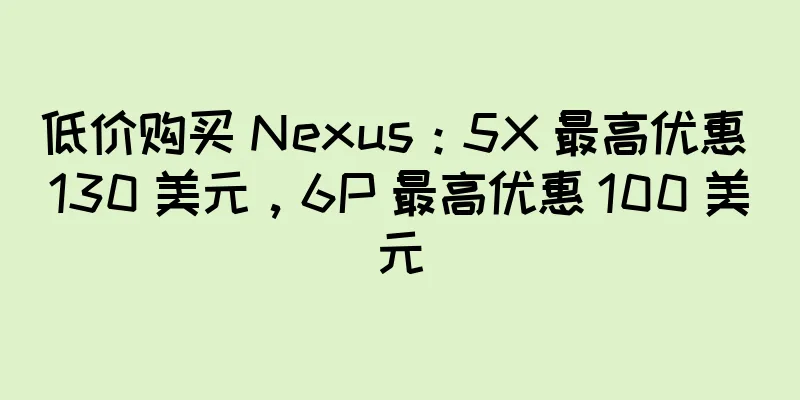 低价购买 Nexus：5X 最高优惠 130 美元，6P 最高优惠 100 美元