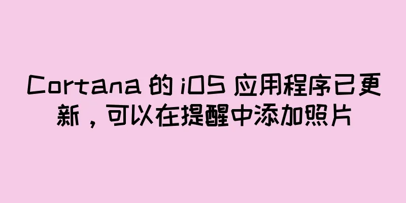 Cortana 的 iOS 应用程序已更新，可以在提醒中添加照片