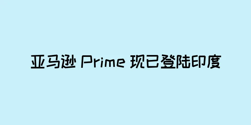 亚马逊 Prime 现已登陆印度