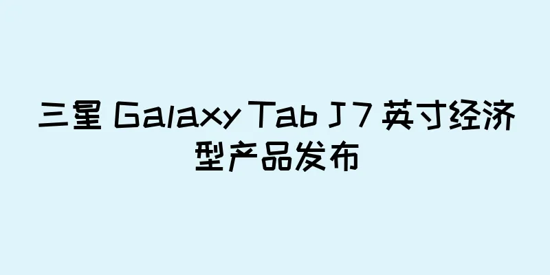 三星 Galaxy Tab J 7 英寸经济型产品发布