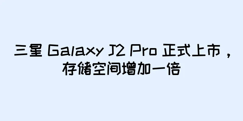 三星 Galaxy J2 Pro 正式上市，存储空间增加一倍