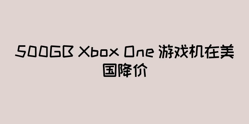 500GB Xbox One 游戏机在美国降价