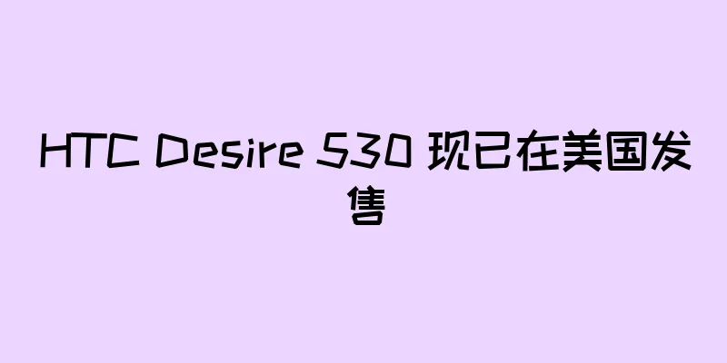 HTC Desire 530 现已在美国发售