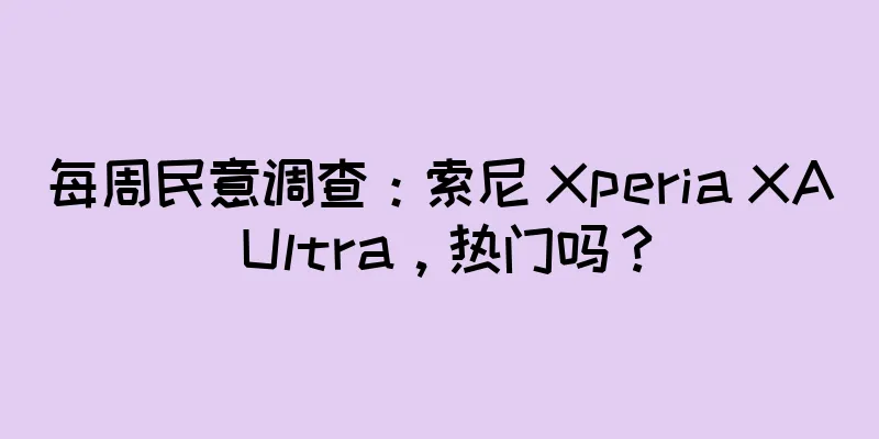每周民意调查：索尼 Xperia XA Ultra，热门吗？