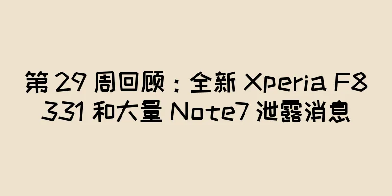 第 29 周回顾：全新 Xperia F8331 和大量 Note7 泄露消息
