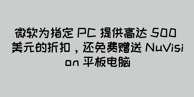 微软为指定 PC 提供高达 500 美元的折扣，还免费赠送 NuVision 平板电脑