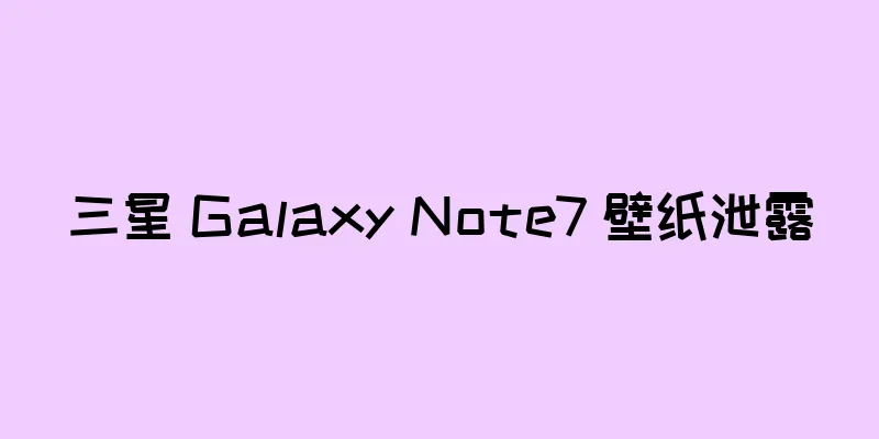 三星 Galaxy Note7 壁纸泄露