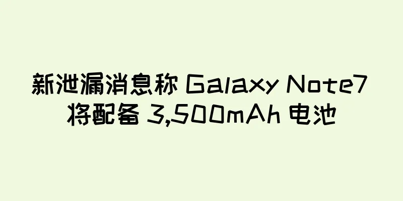新泄漏消息称 Galaxy Note7 将配备 3,500mAh 电池