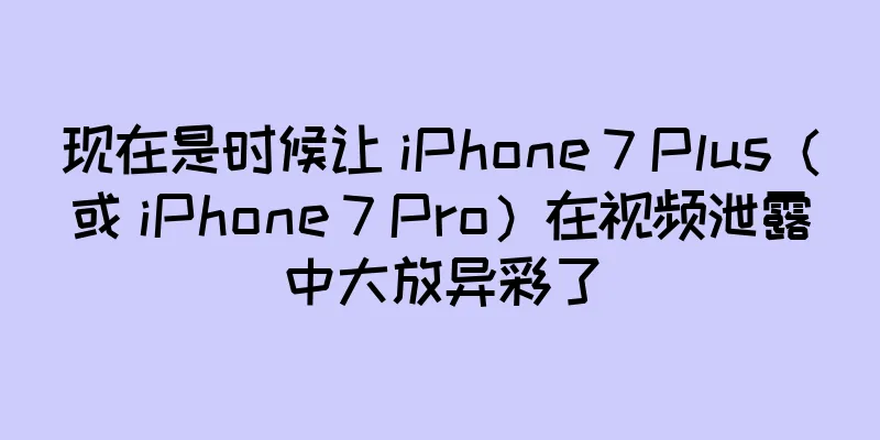 现在是时候让 iPhone 7 Plus（或 iPhone 7 Pro）在视频泄露中大放异彩了