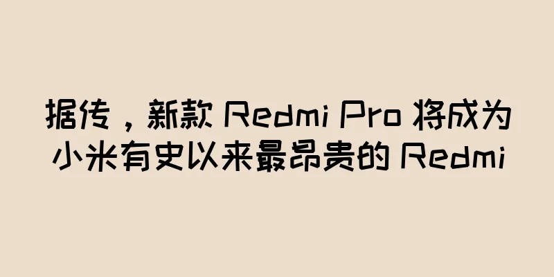 据传，新款 Redmi Pro 将成为小米有史以来最昂贵的 Redmi