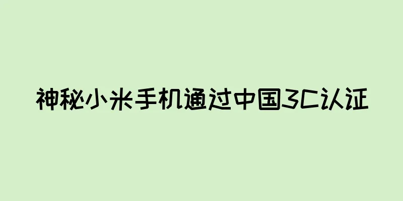 神秘小米手机通过中国3C认证