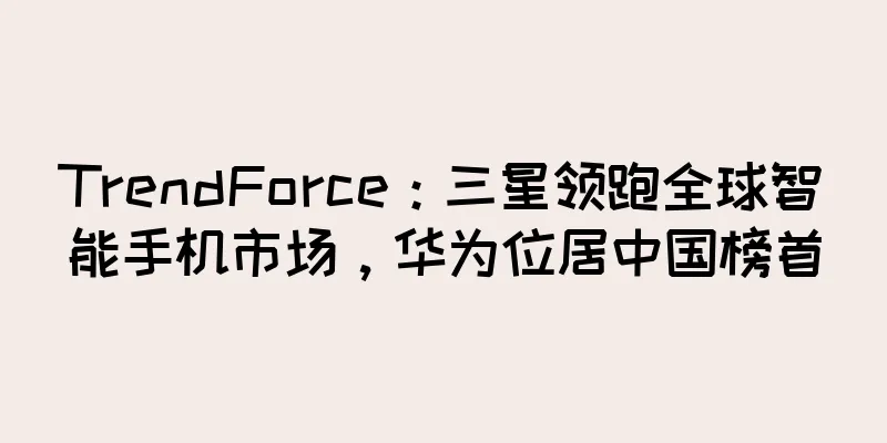 TrendForce：三星领跑全球智能手机市场，华为位居中国榜首