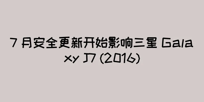 7 月安全更新开始影响三星 Galaxy J7 (2016)