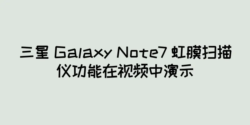 三星 Galaxy Note7 虹膜扫描仪功能在视频中演示