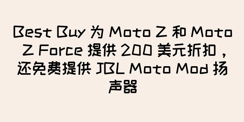Best Buy 为 Moto Z 和 Moto Z Force 提供 200 美元折扣，还免费提供 JBL Moto Mod 扬声器