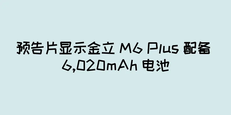 预告片显示金立 M6 Plus 配备 6,020mAh 电池