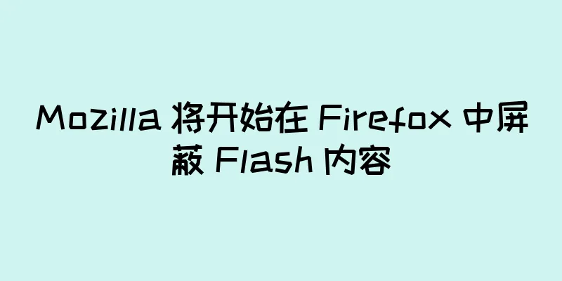 Mozilla 将开始在 Firefox 中屏蔽 Flash 内容