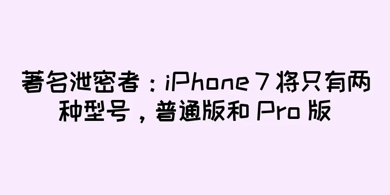 著名泄密者：iPhone 7 将只有两种型号，普通版和 Pro 版