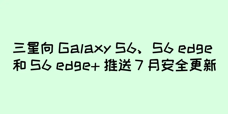 三星向 Galaxy S6、S6 edge 和 S6 edge+ 推送 7 月安全更新