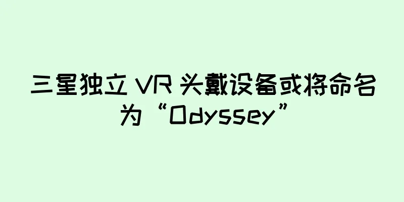 三星独立 VR 头戴设备或将命名为“Odyssey”