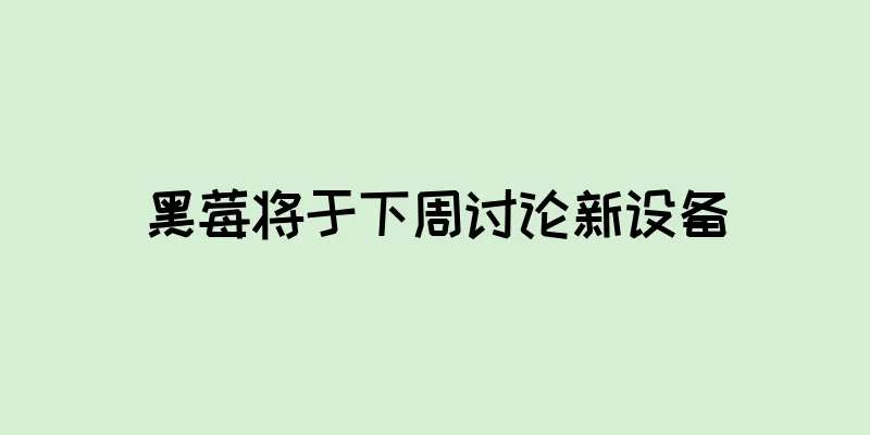 黑莓将于下周讨论新设备