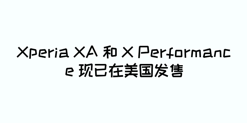 Xperia XA 和 X Performance 现已在美国发售