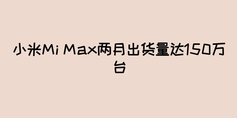 小米Mi Max两月出货量达150万台