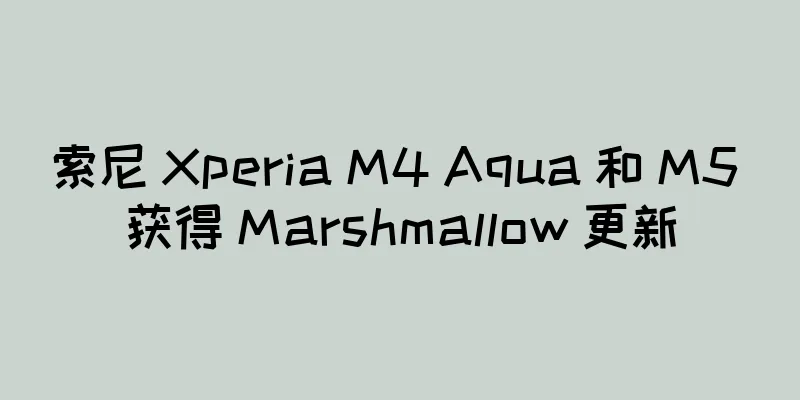 索尼 Xperia M4 Aqua 和 M5 获得 Marshmallow 更新